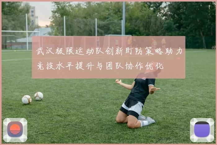 武汉极限运动队创新盯防策略助力竞技水平提升与团队协作优化