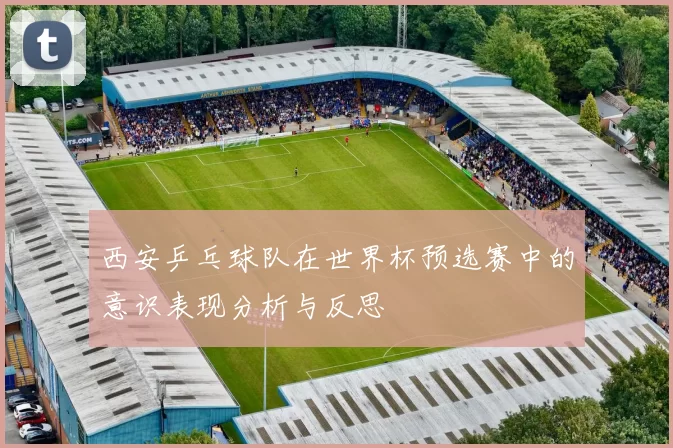 西安乒乓球队在世界杯预选赛中的意识表现分析与反思
