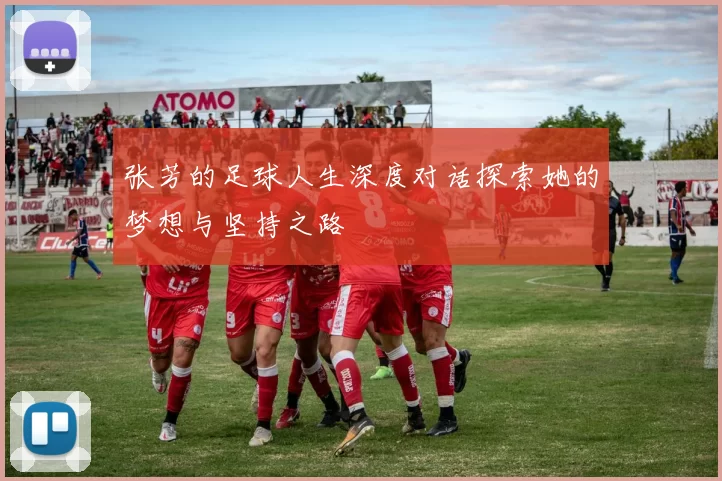 张芳的足球人生深度对话探索她的梦想与坚持之路
