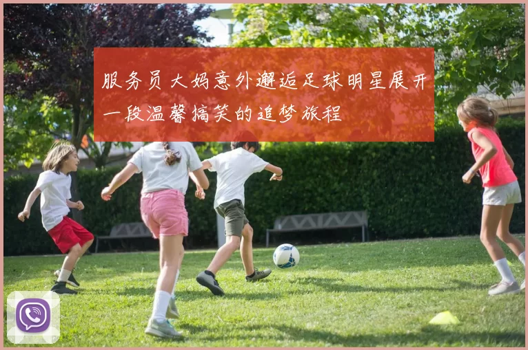 服务员大妈意外邂逅足球明星展开一段温馨搞笑的追梦旅程