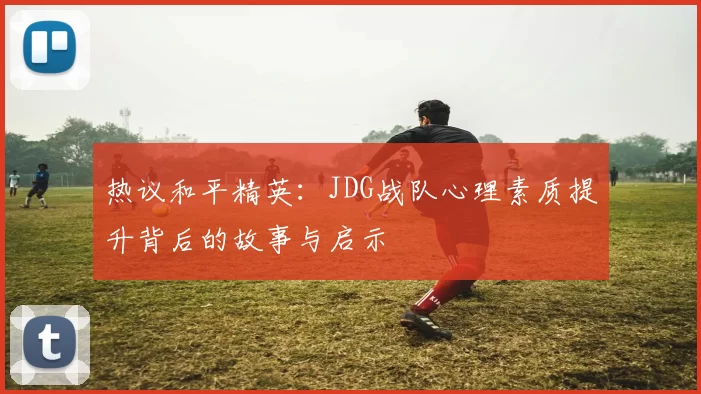 热议和平精英：JDG战队心理素质提升背后的故事与启示