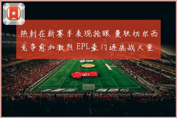 热刺在新赛季表现抢眼 曼联切尔西竞争愈加激烈 EPL豪门逐鹿战火重燃