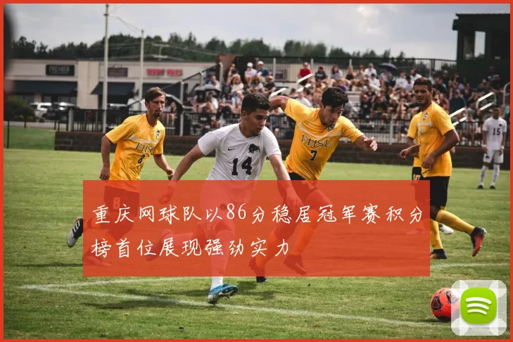 重庆网球队以86分稳居冠军赛积分榜首位展现强劲实力