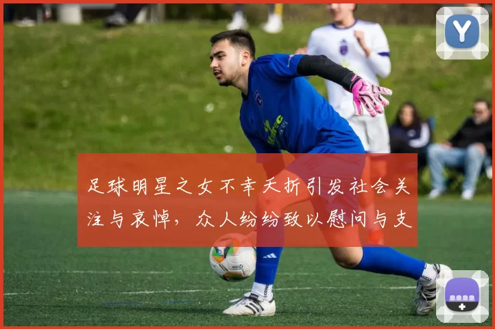 足球明星之女不幸夭折引发社会关注与哀悼，众人纷纷致以慰问与支持