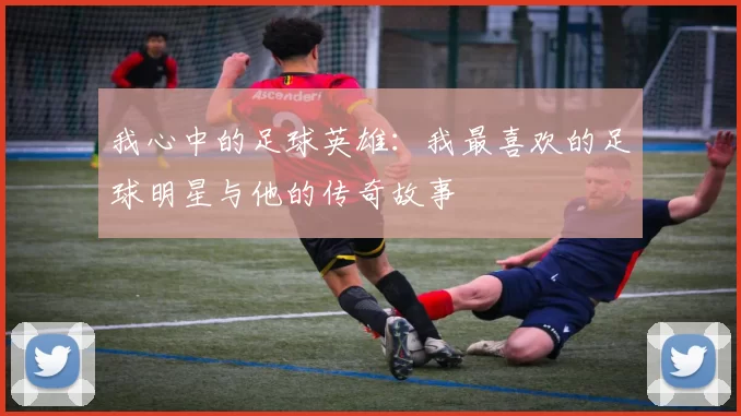 我心中的足球英雄：我最喜欢的足球明星与他的传奇故事