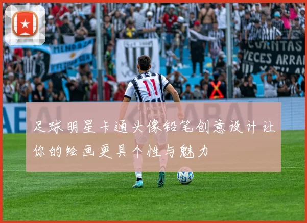 足球明星卡通头像铅笔创意设计让你的绘画更具个性与魅力