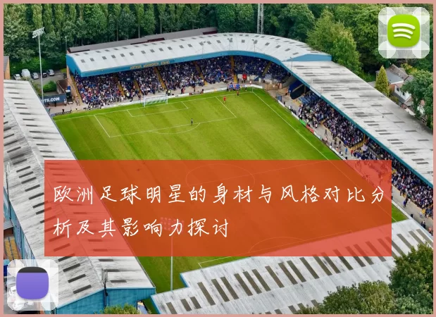 欧洲足球明星的身材与风格对比分析及其影响力探讨