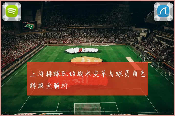 上海排球队的战术变革与球员角色转换全解析