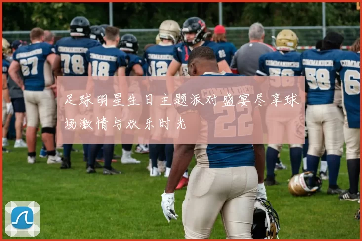 足球明星生日主题派对盛宴尽享球场激情与欢乐时光