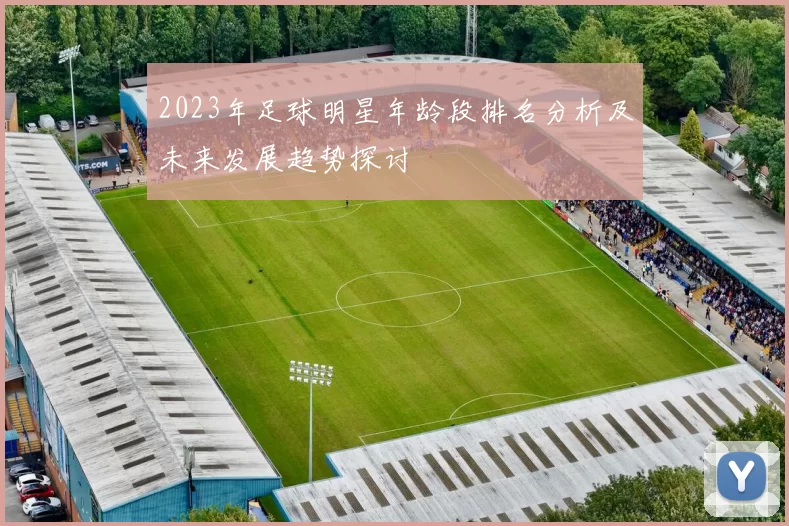 2023年足球明星年龄段排名分析及未来发展趋势探讨