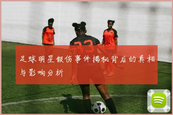 足球明星假伤事件揭秘背后的真相与影响分析