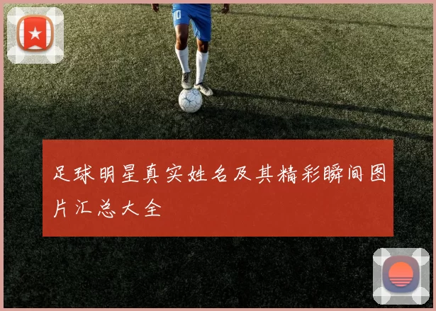 足球明星真实姓名及其精彩瞬间图片汇总大全