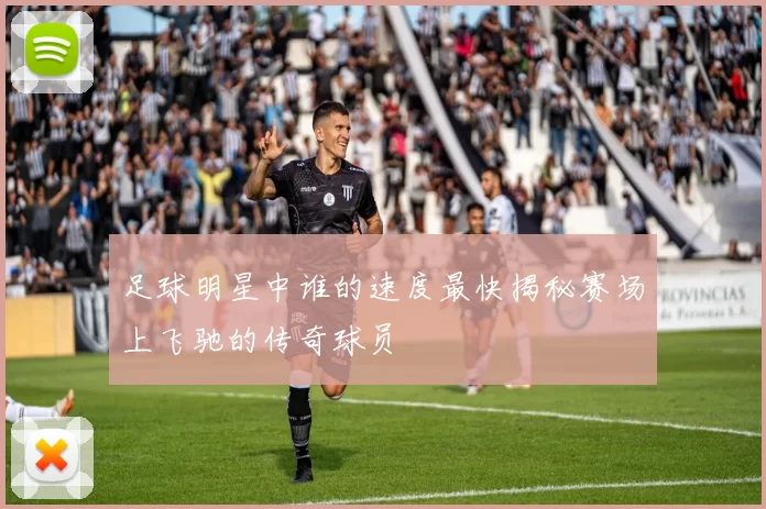 足球明星中谁的速度最快揭秘赛场上飞驰的传奇球员