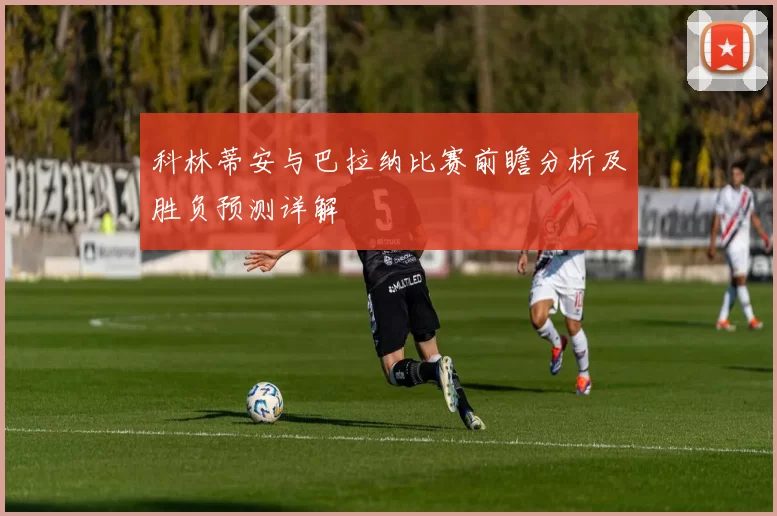 科林蒂安与巴拉纳比赛前瞻分析及胜负预测详解