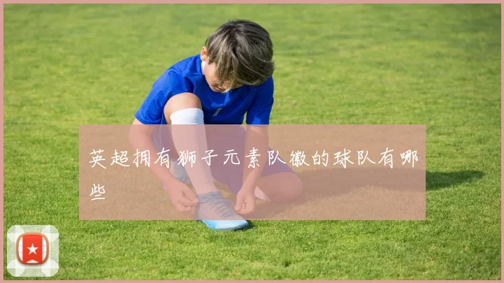 英超拥有狮子元素队徽的球队有哪些