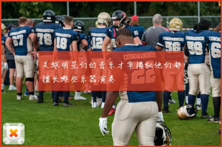 足球明星们的音乐才华揭秘他们都擅长哪些乐器演奏