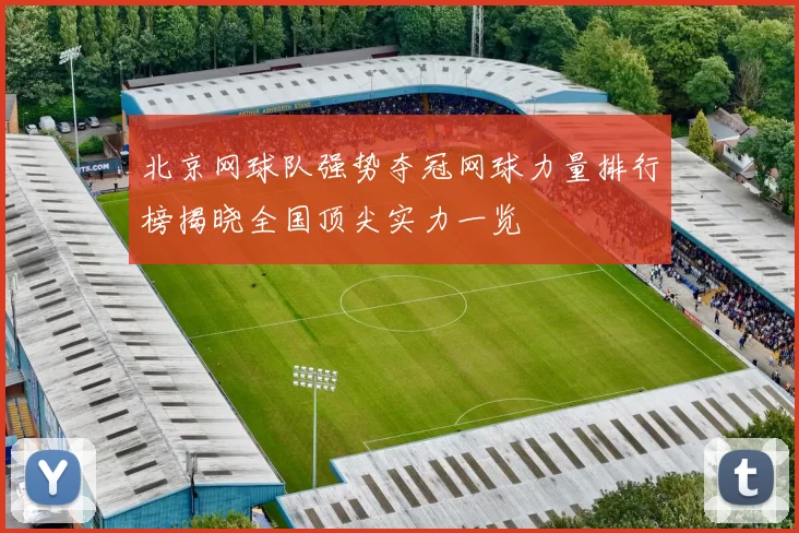 北京网球队强势夺冠网球力量排行榜揭晓全国顶尖实力一览