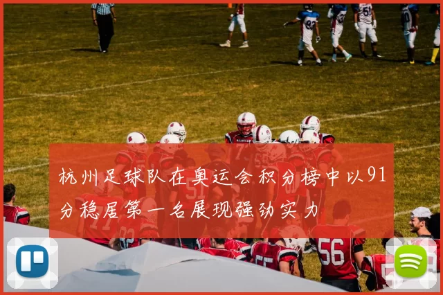 杭州足球队在奥运会积分榜中以91分稳居第一名展现强劲实力