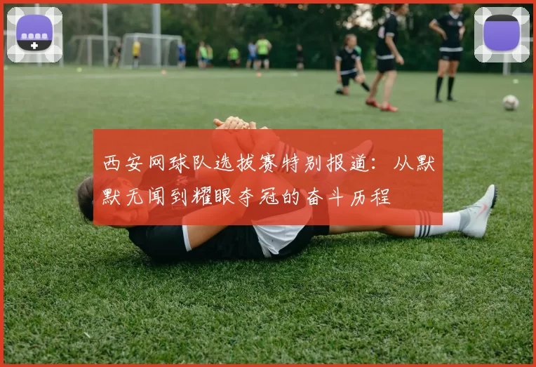 西安网球队选拔赛特别报道：从默默无闻到耀眼夺冠的奋斗历程
