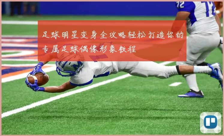 足球明星变身全攻略轻松打造你的专属足球偶像形象教程