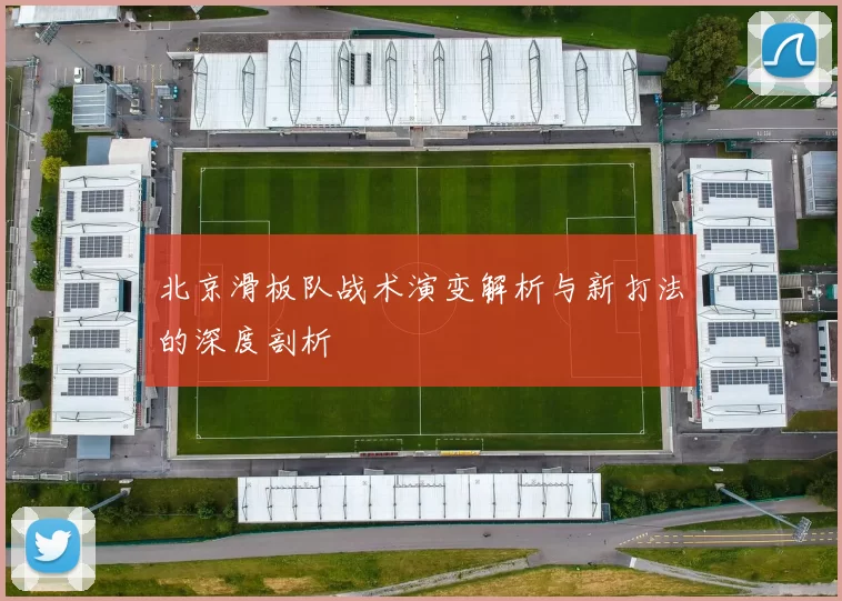 北京滑板队战术演变解析与新打法的深度剖析