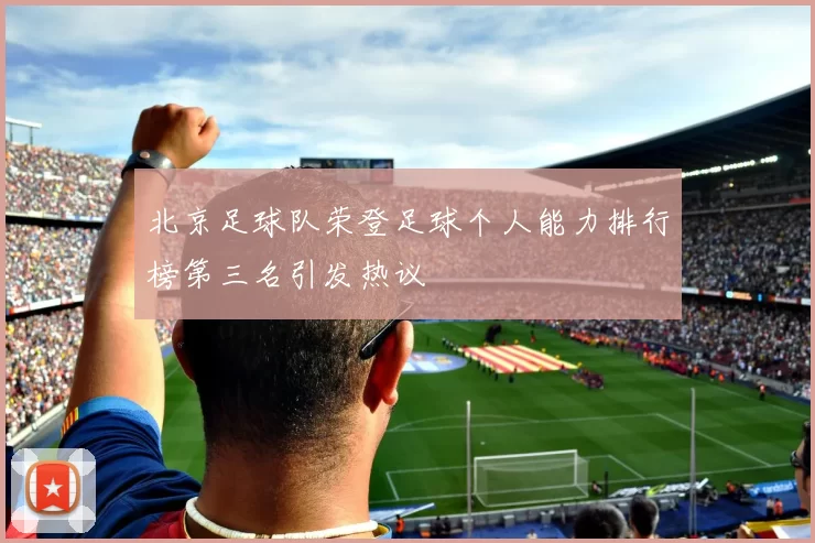 北京足球队荣登足球个人能力排行榜第三名引发热议