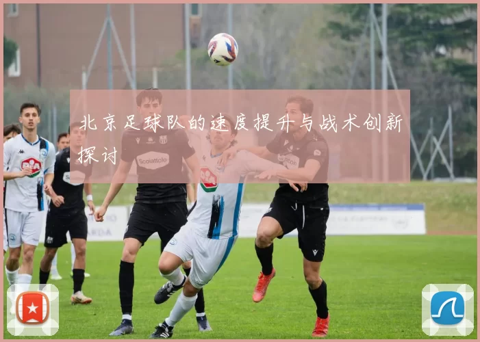 北京足球队的速度提升与战术创新探讨