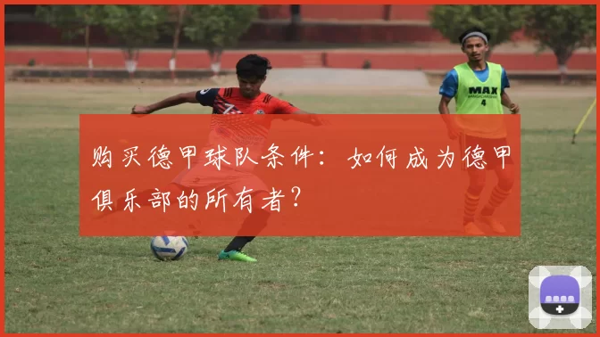购买德甲球队条件：如何成为德甲俱乐部的所有者？