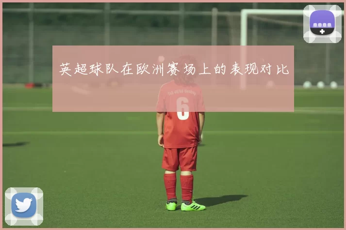 英超球队在欧洲赛场上的表现对比