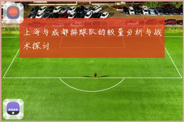 上海与成都排球队的较量分析与战术探讨