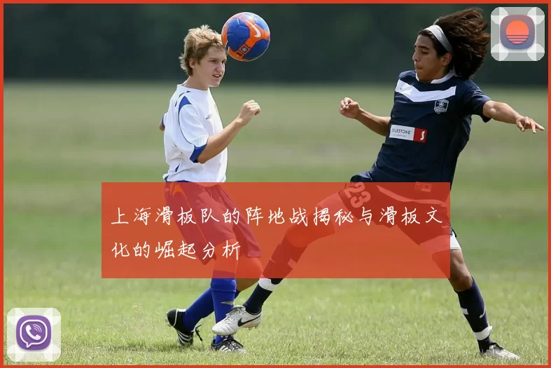 上海滑板队的阵地战揭秘与滑板文化的崛起分析