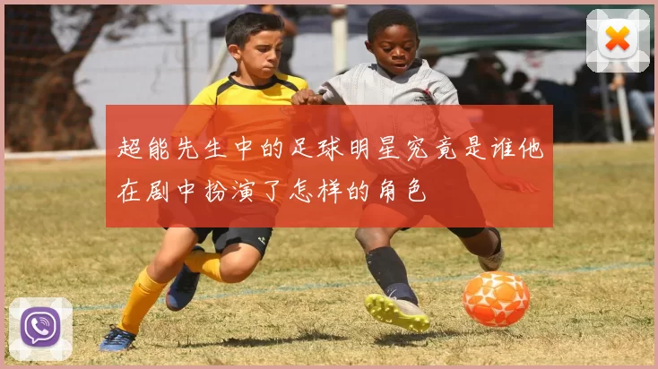 超能先生中的足球明星究竟是谁他在剧中扮演了怎样的角色