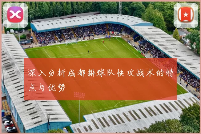 深入分析成都排球队快攻战术的特点与优势