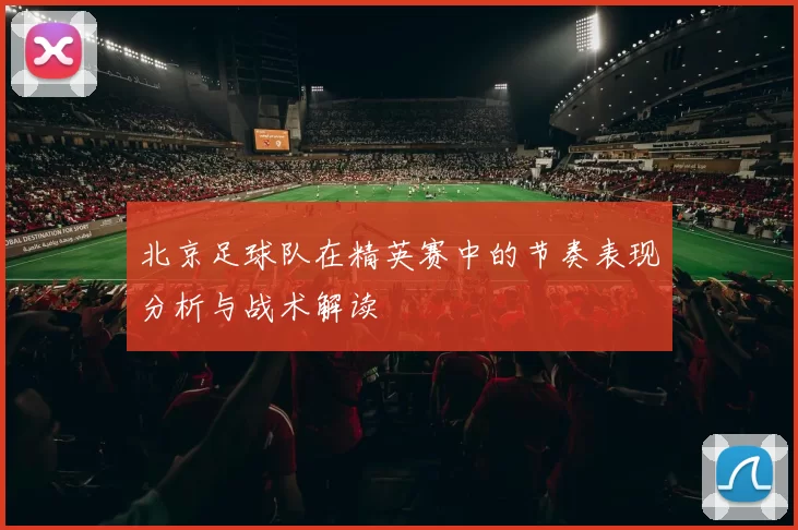北京足球队在精英赛中的节奏表现分析与战术解读