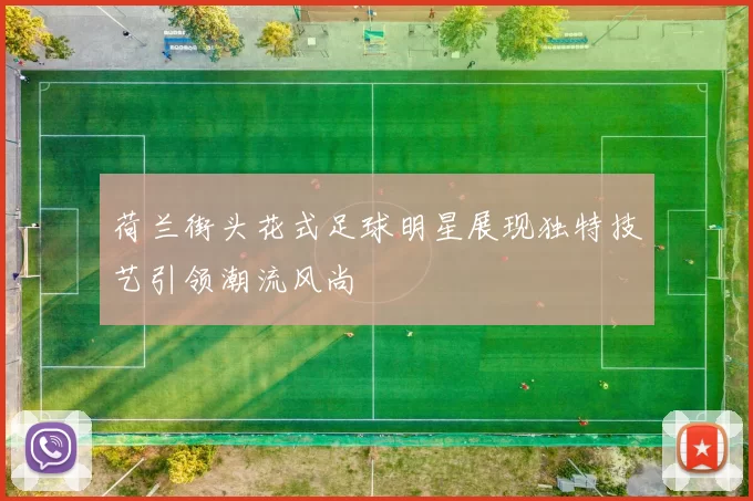 荷兰街头花式足球明星展现独特技艺引领潮流风尚