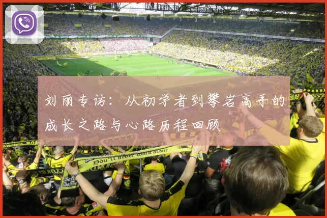 刘丽专访：从初学者到攀岩高手的成长之路与心路历程回顾