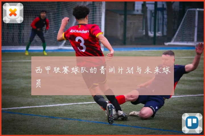 西甲联赛球队的青训计划与未来球员