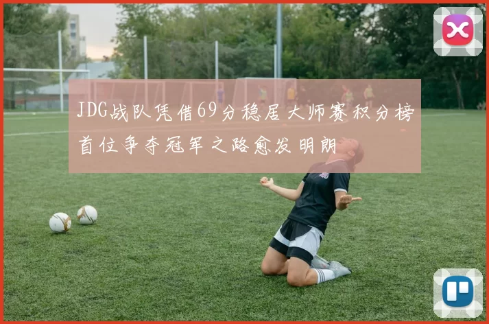 JDG战队凭借69分稳居大师赛积分榜首位争夺冠军之路愈发明朗